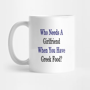 Who Needs A Girlfriend When You Have Greek Food? Mug